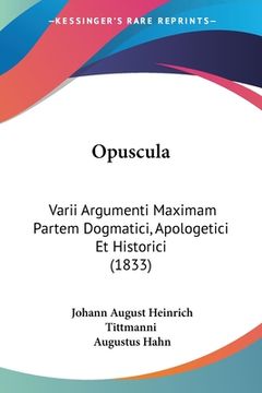 portada Opuscula: Varii Argumenti Maximam Partem Dogmatici, Apologetici Et Historici (1833) (in Latin)