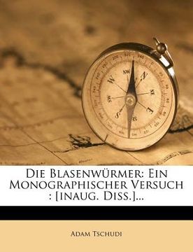 portada Die Blasenwürmer: Ein Monographischer Versuch: [inaug. Diss.]... (en Alemán)