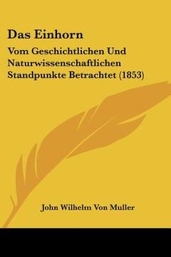 portada Das Einhorn: Vom Geschichtlichen Und Naturwissenschaftlichen Standpunkte Betrachtet (1853) (en Alemán)