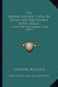 portada the queens resolve, i will be good; and her doubly royal reithe queens resolve, i will be good; and her doubly royal reign gn: a gift for the queen's (in English)