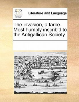 portada the invasion, a farce. most humbly inscrib'd to the antigallican society. (en Inglés)