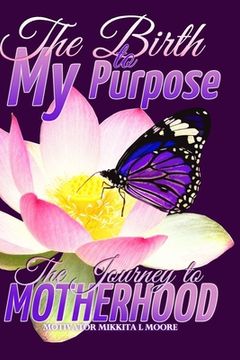 portada The Birth to My Purpose: The Journey to Motherhood (en Inglés)