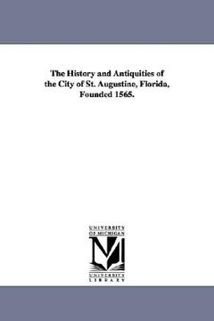 portada the history and antiquities of the city of st. augustine, florida, founded 1565. (en Inglés)