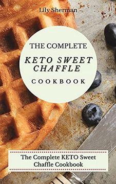 portada The Complete Keto Sweet Chaffle Cookbook: Easy and Mouth-Watering Sweet Chaffle Recipes for Beginners (en Inglés)
