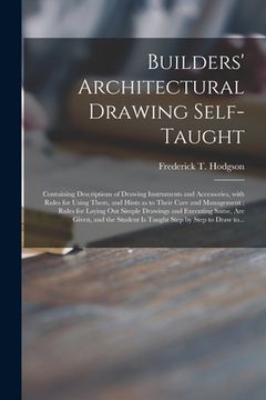 portada Builders' Architectural Drawing Self-taught [microform]: Containing Descriptions of Drawing Instruments and Accessories, With Rules for Using Them, an