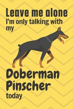 portada Leave me alone I'm only talking with my Doberman Pinscher today: For Doberman Pinscher Dog Fans (en Inglés)
