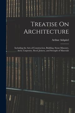portada Treatise On Architecture: Including the Arts of Construction, Building, Stone-Masonry, Arch, Carpentry, Roof, Joinery, and Strength of Materials