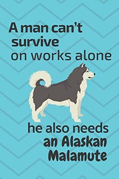 portada A man Can’T Survive on Works Alone he Also Needs an Alaskan Malamute: For Alaskan Malamute dog Fans (en Inglés)
