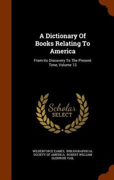 portada A Dictionary Of Books Relating To America: From Its Discovery To The Present Time, Volume 13 (en Inglés)