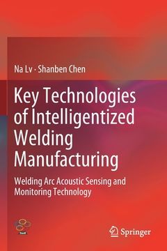 portada Key Technologies of Intelligentized Welding Manufacturing: Welding ARC Acoustic Sensing and Monitoring Technology (en Inglés)