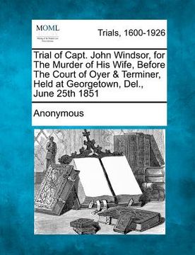 portada trial of capt. john windsor, for the murder of his wife, before the court of oyer & terminer, held at georgetown, del., june 25th 1851 (en Inglés)