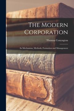 portada The Modern Corporation: Its Mechanism, Methods, Formation and Management (en Inglés)