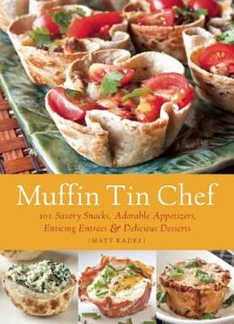 portada muffin tin chef: 101 savory snacks, adorable appetizers, enticing entrees and delicious desserts