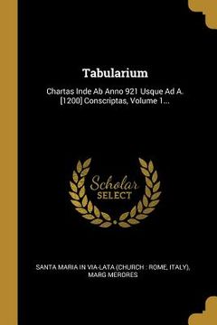 portada Tabularium: Chartas Inde Ab Anno 921 Usque Ad A. [1200] Conscriptas, Volume 1... (in Latin)