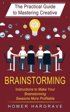 portada Brainstorming: The Practical Guide to Mastering Creative (Instructions to Make Your Brainstorming Sessions More Profitable) (in English)