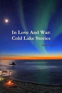 portada In Love And War: Cold Lake Stories (en Inglés)