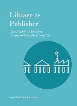 portada Library as Publisher: New Models of Scholarly Communication for a New Era (en Inglés)