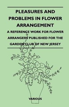 portada pleasures and problems in flower arrangement - a reference work for flower arrangers published for the garden club of new jersey (en Inglés)