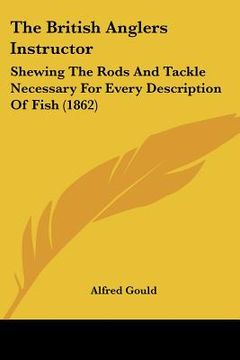 portada the british anglers instructor: shewing the rods and tackle necessary for every description of fish (1862) (en Inglés)