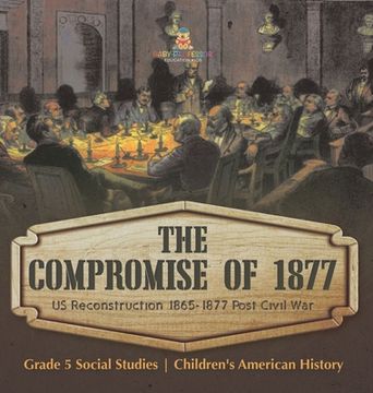 portada The Compromise of 1877: US Reconstruction 1865-1877 Post Civil War Grade 5 Social Studies Children's American History (en Inglés)