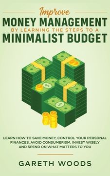 portada Improve Money Management by Learning the Steps to a Minimalist Budget: Learn How to Save Money, Control your Personal Finances, Avoid Consumerism, Inv