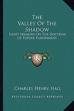 portada the valley of the shadow: eight sermons on the doctrine of future punishment (en Inglés)