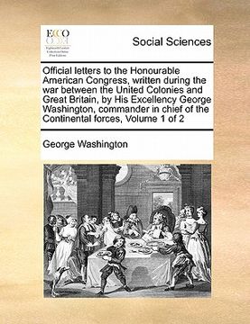 portada official letters to the honourable american congress, written during the war between the united colonies and great britain, by his excellency george w (en Inglés)