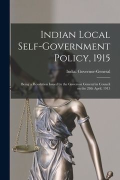 portada Indian Local Self-government Policy, 1915: Being a Resolution Issued by the Governor General in Council on the 28th April, 1915 (en Inglés)