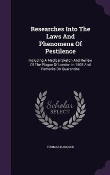 portada Researches Into The Laws And Phenomena Of Pestilence: Including A Medical Sketch And Review Of The Plague Of London In 1605 And Remarks On Quarantine (en Inglés)