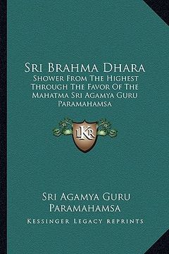 portada sri brahma dhara: shower from the highest through the favor of the mahatma sri agamya guru paramahamsa (en Inglés)