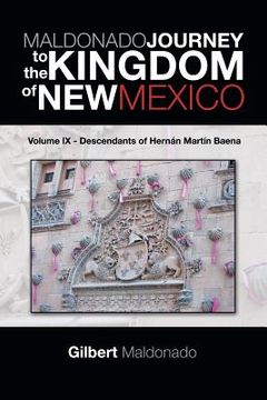 portada MALDONADO JOURNEY to the KINGDOM of NEW MEXICO: Volume IX - Descendants of Hernán Martín Baena (en Inglés)