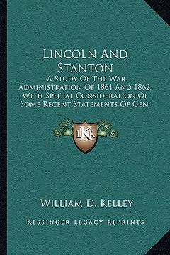 portada lincoln and stanton: a study of the war administration of 1861 and 1862, with special consideration of some recent statements of gen. georg (en Inglés)