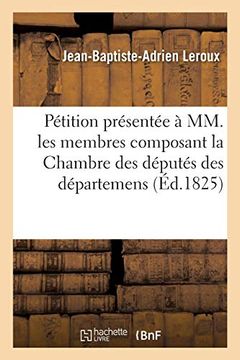portada Pétition Présentée à mm. Les Membres Composant la Chambre des Députés des Départemens (Histoire) (in French)