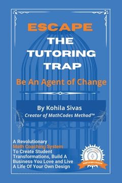 portada Escape the Tutoring Trap: Be An Agent of Change -- A Revolutionary Math Coaching System to Create Student Transformations, Build a Business You (en Inglés)