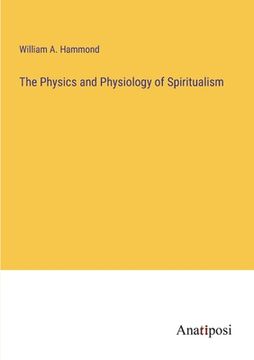 The Physics and Physiology of Spiritualism (en Inglés)
