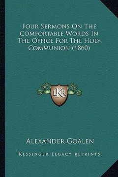 portada four sermons on the comfortable words in the office for the holy communion (1860) (en Inglés)