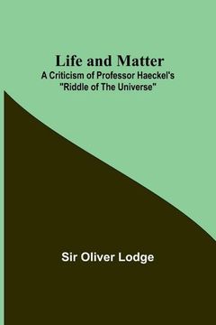 portada Life and Matter: A Criticism of Professor Haeckel's Riddle of the Universe 