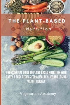 portada The Plant-Based Nutrition: The Essential Guide to Plant-Based Nutrition with Tasty & Easy Recipes for. a Healthy Life and Losing weight Quickly (en Inglés)