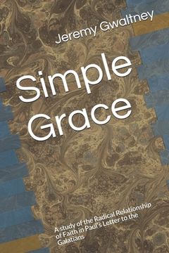 portada Simple Grace: A study of the Radical Relationship of Faith in Paul's Letter to the Galatians (en Inglés)