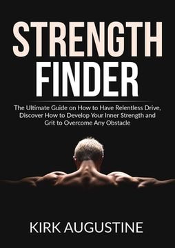 portada Strength Finder: The Ultimate Guide on How to Have Relentless Drive, Discover How to Develop Your Inner Strength and Grit to Overcome A (in English)