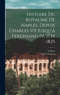 portada Histoire du Royaume De Naples, Depuis Charles VII Jusqu'à Ferdinand IV, 1734 - 1825 (en Francés)