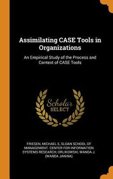 portada Assimilating Case Tools in Organizations: An Empirical Study of the Process and Context of Case Tools 