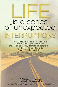 portada Life is a Series of Unexpected Interruptions: The Untold Real-Life Story of How One Bad Decision Destroyed a Multimillionaires Life and His Road Back (en Inglés)