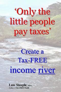 portada 'Only the little people pay taxes': Create a Tax-FREE income river (en Inglés)