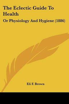 portada the eclectic guide to health: or physiology and hygiene (1886) (en Inglés)