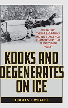 portada Kooks and Degenerates on Ice: Bobby Orr, the big bad Bruins, and the Stanley cup Championship That Transformed Hockey (in English)