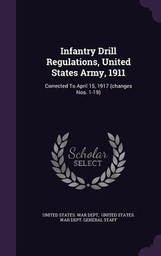 portada Infantry Drill Regulations, United States Army, 1911: Corrected To April 15, 1917 (changes Nos. 1-19) (en Inglés)