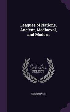 portada Leagues of Nations, Ancient, Mediaeval, and Modern (en Inglés)