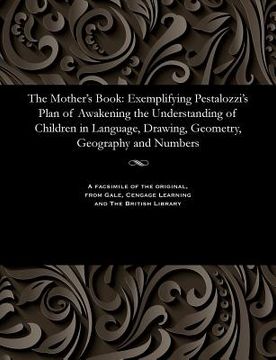 portada The Mother's Book: Exemplifying Pestalozzi's Plan of Awakening the Understanding of Children in Language, Drawing, Geometry, Geography an (en Inglés)