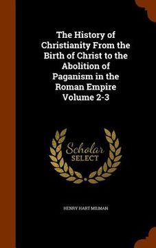 portada The History of Christianity From the Birth of Christ to the Abolition of Paganism in the Roman Empire Volume 2-3